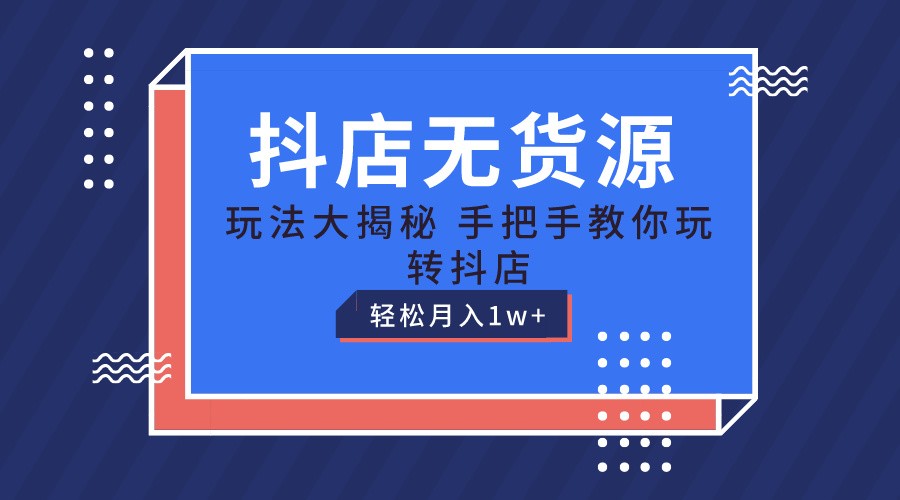 抖店无货源保姆级教程，手把手教你玩转抖店，轻松月入1W+-立刻分享网创平台