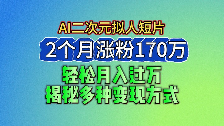 2024最新蓝海AI生成二次元拟人短片，2个月涨粉170万，轻松月入过万，揭秘多种变现方式-立刻分享网创平台