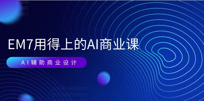 （11103期）EM7 用得上的 AI商业课网络课：AI辅助商业设计/0基础AI视频落地（37节）-立刻分享网创平台