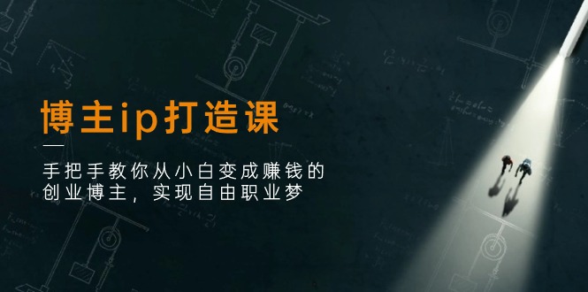 博主ip打造课：手把手教你从小白变成赚钱的创业博主，实现自由职业梦-立刻分享网创平台