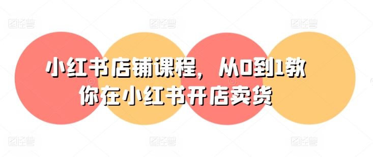 小红书店铺课程，从0到1教你在小红书开店卖货-立刻分享网创平台