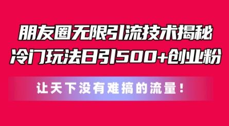 朋友圈无限引流技术，一个冷门玩法日引500+创业粉，让天下没有难搞的流量【揭秘】-立刻分享网创平台