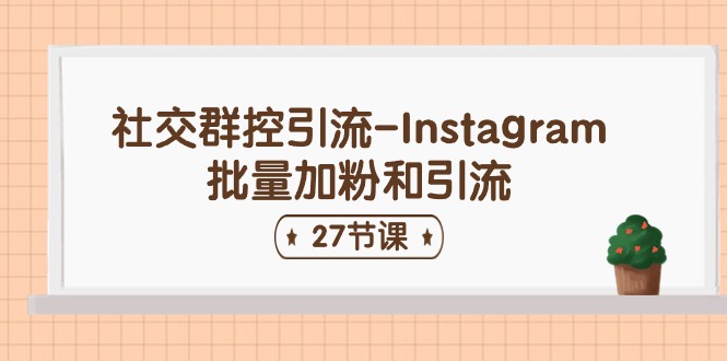 社交群控引流-Instagram批量加粉和引流（27节课）-立刻分享网创平台