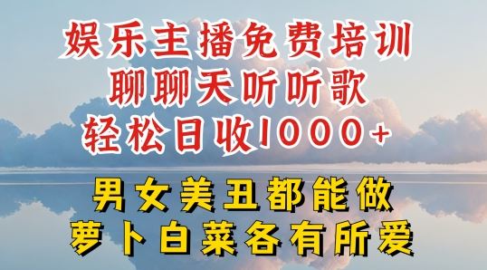 娱乐主播免费培训聊聊天听听歌轻松日收1K+，男女美丑都能做萝卜白菜各有所爱【揭秘】-立刻分享网创平台