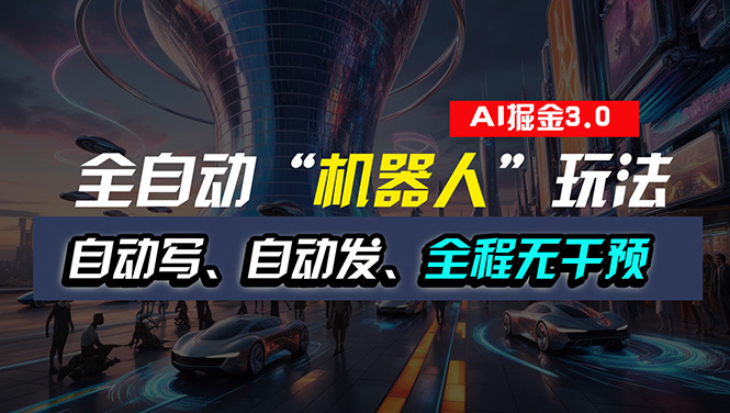 （11121期）全自动掘金“自动化机器人”玩法，自动写作自动发布，全程无干预，完全…-立刻分享网创平台
