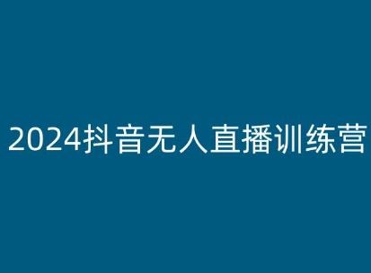 2024抖音无人直播训练营，多种无人直播玩法全解析-立刻分享网创平台