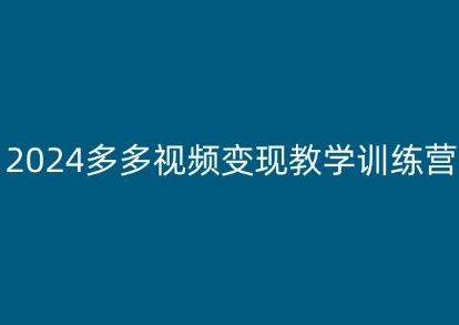 2024多多视频变现教学训练营，新手保姆级教程，适合新手小白-立刻分享网创平台