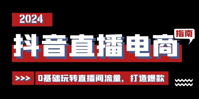 抖音直播电商运营必修课，0基础玩转直播间流量，打造爆款（29节）-立刻分享网创平台