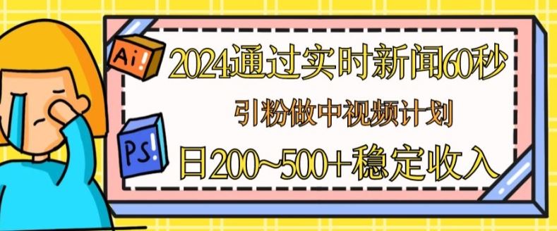 2024通过实时新闻60秒，引粉做中视频计划或者流量主，日几张稳定收入【揭秘】-立刻分享网创平台