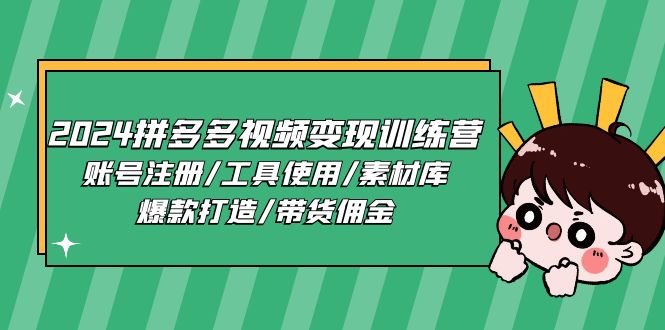 2024拼多多视频变现训练营，账号注册/工具使用/素材库/爆款打造/带货佣金-立刻分享网创平台