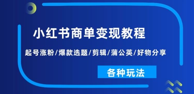 小红书商单变现教程：起号涨粉/爆款选题/剪辑/蒲公英/好物分享/各种玩法-立刻分享网创平台