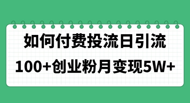 （11155期）如何通过付费投流日引流100+创业粉月变现5W+-立刻分享网创平台