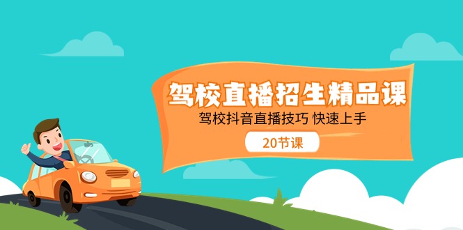 （11163期）驾校直播招生精品课 驾校抖音直播技巧 快速上手（20节课）-立刻分享网创平台