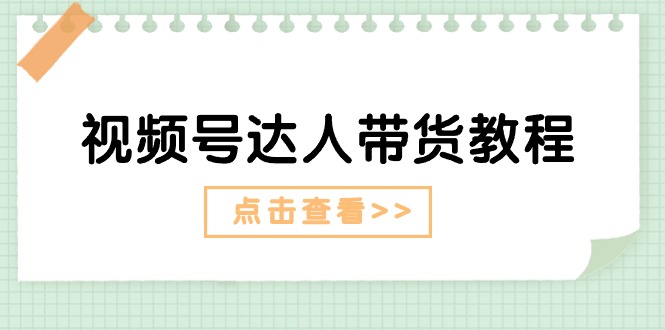 （11162期）视频号达人带货教程：达人剧情打法（长期）+达人带货广告（短期）-立刻分享网创平台