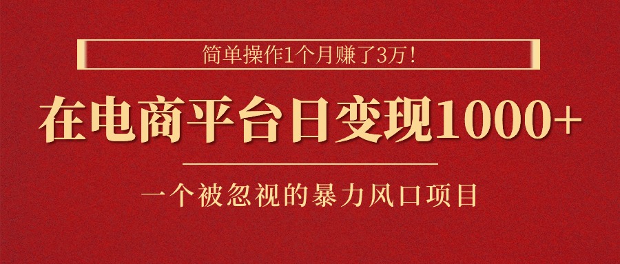 （11160期）简单操作1个月赚了3万！在电商平台日变现1000+！一个被忽视的暴力风口…-立刻分享网创平台