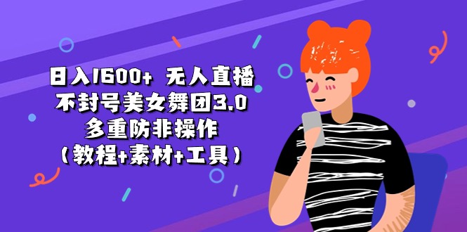 （11169期）日入1600+ 无人直播不封号美女舞团3.0 多重防非操作（教程+素材+工具）-立刻分享网创平台