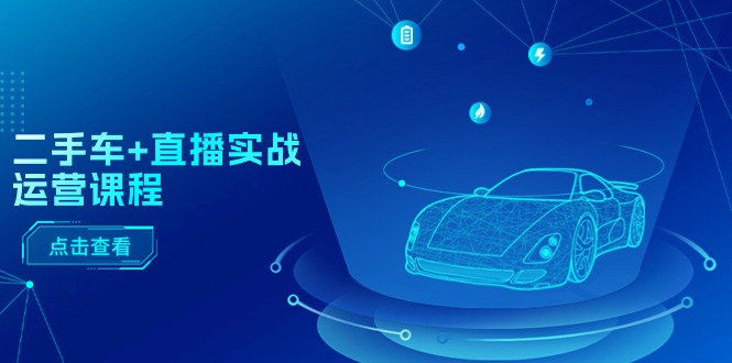 （11166期）二手车+直播实战运营课程：直播推荐/短视频推荐/千川投放/直播全流程-立刻分享网创平台