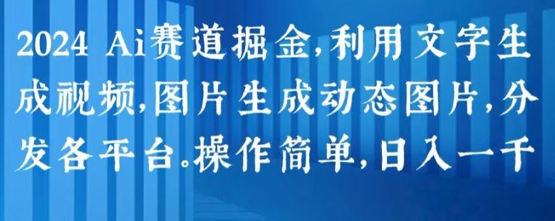 2024 Ai赛道掘金，利用文字生成视频，图片生成动态图片，分发各平台，操作简单，日入1k【揭秘】-立刻分享网创平台
