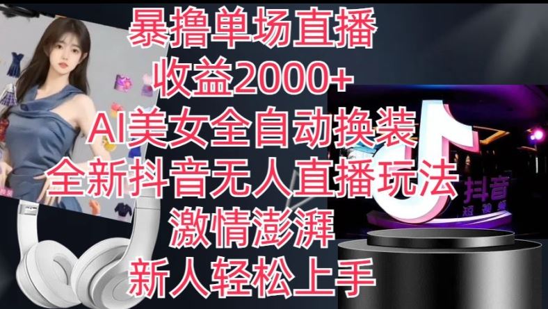 全新抖音无人直播玩法，AI美女全自动换装，激情澎湃，新人轻松上手，暴撸单场直播2k+【揭秘】-立刻分享网创平台
