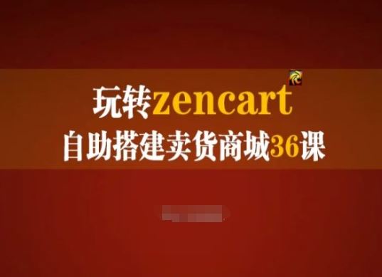 玩转zencart自助搭建卖货商城36课，zencart外贸建站完全实操手册-立刻分享网创平台
