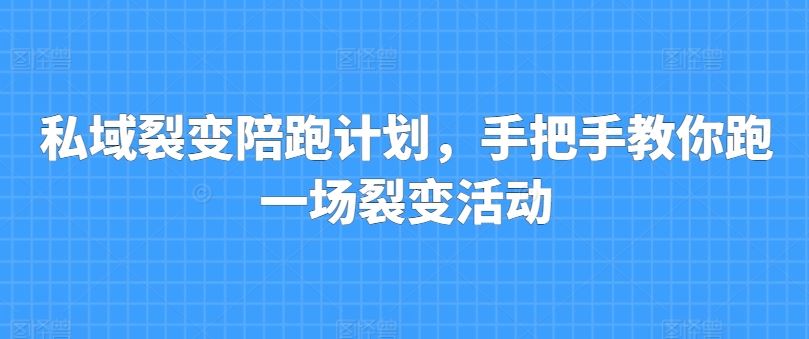 私域裂变陪跑计划，手把手教你跑一场裂变活动-立刻分享网创平台