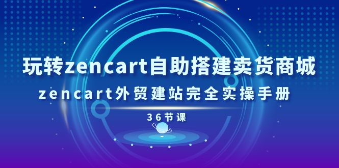（11181期）玩转zencart自助搭建卖货商城，zencart外贸建站完全实操手册-36节课-立刻分享网创平台