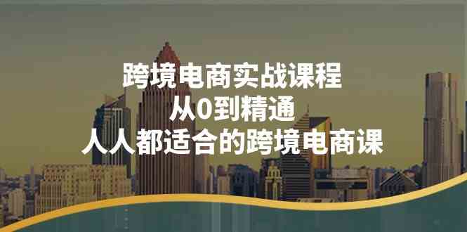 跨境电商实战课程：从0到精通，人人都适合的跨境电商课（14节课）-立刻分享网创平台