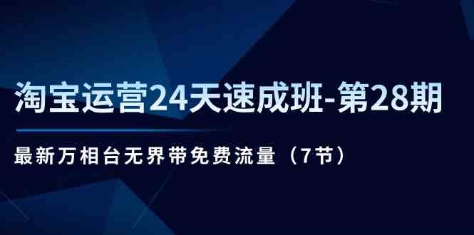 淘宝运营24天速成班第28期：最新万相台无界带免费流量（7节课）-立刻分享网创平台