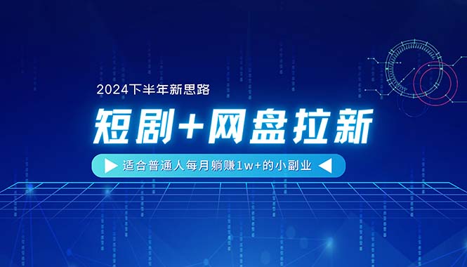（11194期）【2024下半年新思路】短剧+网盘拉新，适合普通人每月躺赚1w+的小副业-立刻分享网创平台