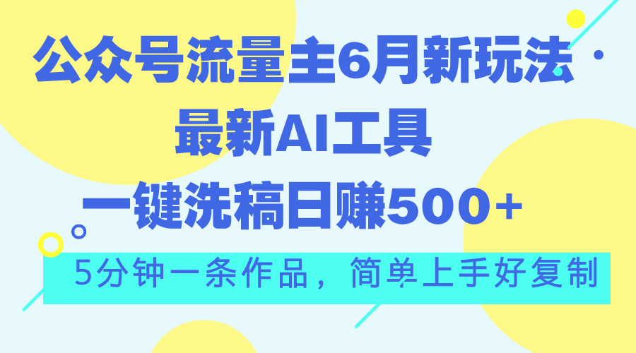（11191期）公众号流量主6月新玩法，最新AI工具一键洗稿单号日赚500+，5分钟一条作…-立刻分享网创平台