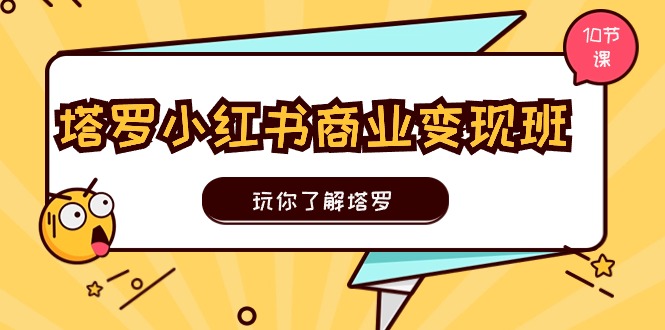 塔罗小红书商业变现实操班，玩你了解塔罗，玩转小红书塔罗变现（10节课）-立刻分享网创平台