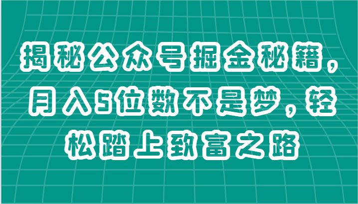 揭秘公众号掘金秘籍，月入5位数不是梦，轻松踏上致富之路-立刻分享网创平台