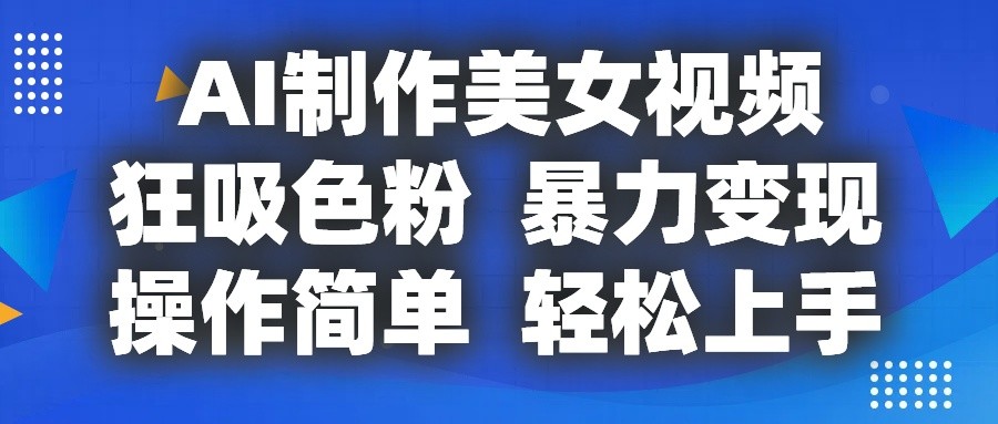 AI制作美女视频，狂吸色粉，暴力变现，操作简单，小白也能轻松上手-立刻分享网创平台