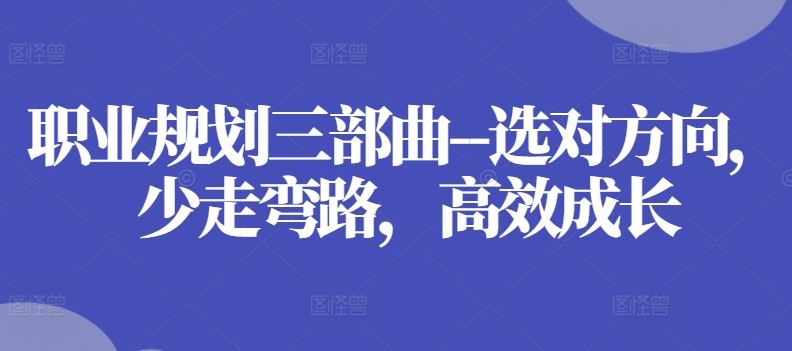 职业规划三部曲–选对方向，少走弯路，高效成长-立刻分享网创平台