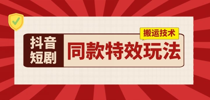 抖音短剧同款特效搬运技术，实测一天千元收益-立刻分享网创平台