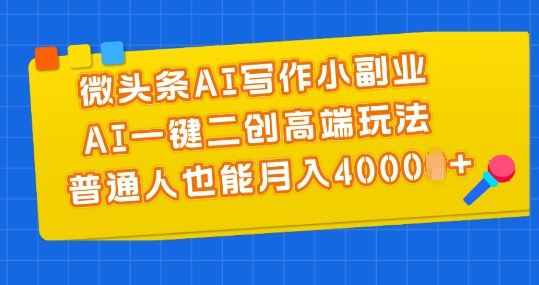 微头条AI写作小副业，AI一键二创高端玩法 普通人也能月入4000+【揭秘】-立刻分享网创平台