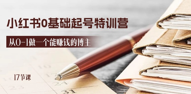 2024小红书0基础起号特训营，从0-1做一个能赚钱的博主（17节课）-立刻分享网创平台