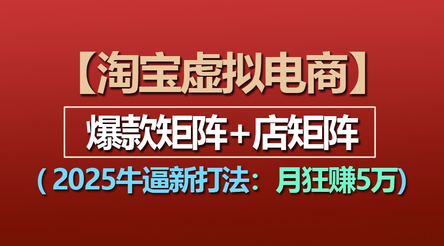【淘宝虚拟项目】2025牛逼新打法：爆款矩阵+店矩阵，月狂赚5万-立刻分享网创平台