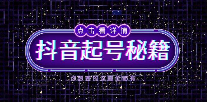 抖音起号秘籍，掌握抖音算法与鱼塘玩法，快速获取流量，打造爆款直播间-立刻分享网创平台