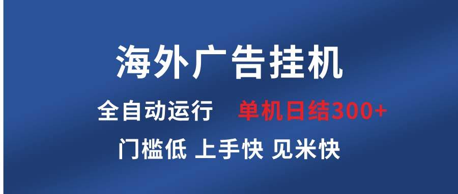 （13692期）海外广告挂机 全自动运行 单机单日300+ 日结项目 稳定运行 欢迎观看课程-立刻分享网创平台