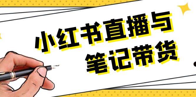 小红书直播与笔记带货：选品、上架、笔记写作、视频剪辑及直播话术等-立刻分享网创平台
