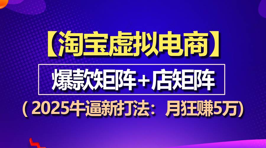 （13687期）【淘宝虚拟项目】2025牛逼新打法：爆款矩阵+店矩阵，月狂赚5万-立刻分享网创平台