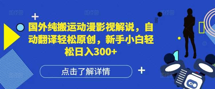 国外纯搬运动漫影视解说，自动翻译轻松原创，新手小白轻松日入300+【揭秘】-立刻分享网创平台