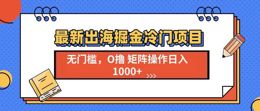 （13672期）最新出海掘金冷门项目，单号日入1000+-立刻分享网创平台
