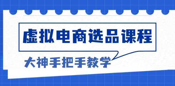 （13671期）虚拟电商选品课程：解决选品难题，突破产品客单天花板，打造高利润电商-立刻分享网创平台
