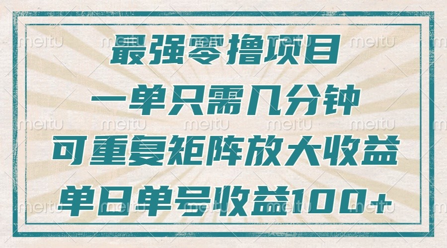 最强零撸项目，解放双手，几分钟可做一次，可矩阵放大撸收益，单日轻松收益100+，-立刻分享网创平台