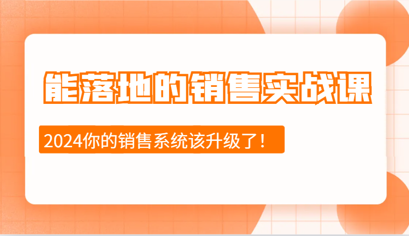 2024能落地的销售实战课：销售十步今天学，明天用，拥抱变化，迎接挑战-立刻分享网创平台