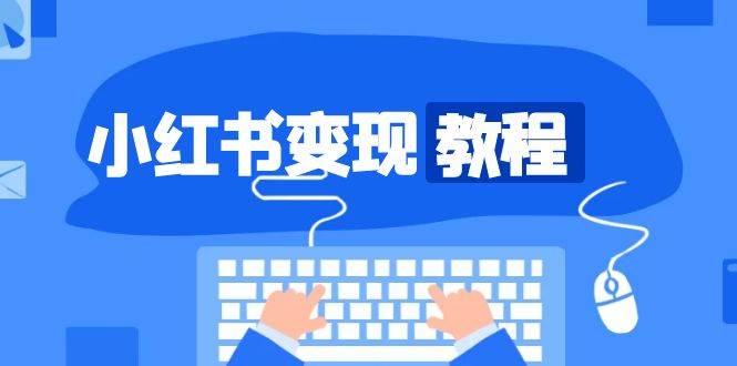 小红书变现教程，精准账号定位，开启赚钱之旅，打造爆款账号-立刻分享网创平台