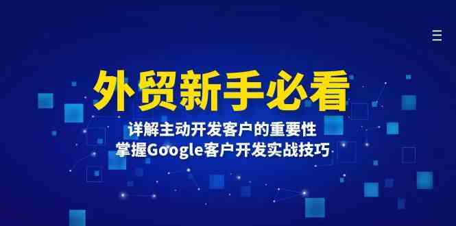 外贸新手必看，详解主动开发客户的重要性，掌握Google客户开发实战技巧-立刻分享网创平台