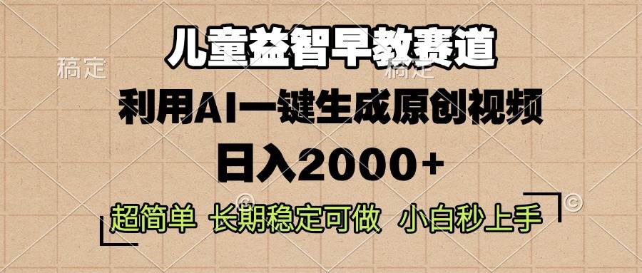 （13665期）儿童益智早教，这个赛道赚翻了，利用AI一键生成原创视频，日入2000+，…-立刻分享网创平台
